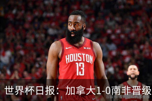 世界杯日报：加拿大1-0南非晋级创历史 韩国主帅洪明甫下课