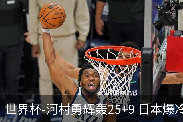 世界杯-河村勇辉轰25+9 日本爆冷逆转战胜芬兰