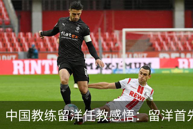 中国教练留洋任教感悟：留洋首先争取稳定出场，尽早学习语言