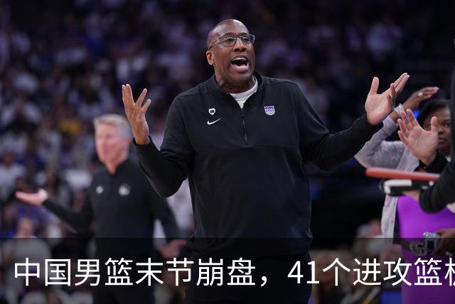 中国男篮末节崩盘，41个进攻篮板被碾压，小周琦8次封盖惊艳全场