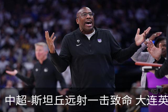 中超-斯坦丘远射一击致命 大连英博1-0双杀辽宁铁人