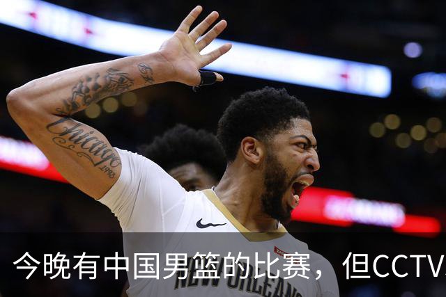 今晚有中国男篮的比赛，但CCTV5依旧不会转播