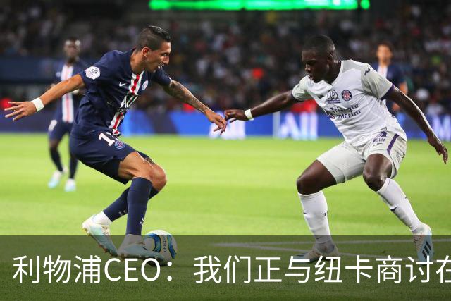 利物浦CEO：我们正与纽卡商讨在英超首轮如何致敬凯文-基冈