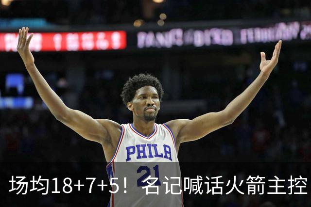 场均18+7+5！名记喊话火箭主控：练好一项技能，可跻身全明星+成为超巨