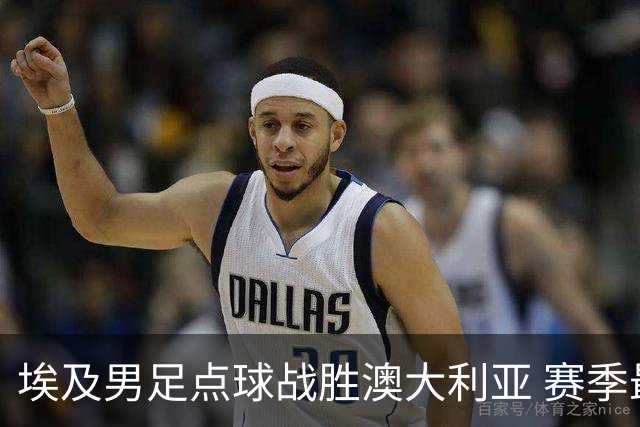 埃及男足点球战胜澳大利亚 赛季最大黑马王者之姿初现
