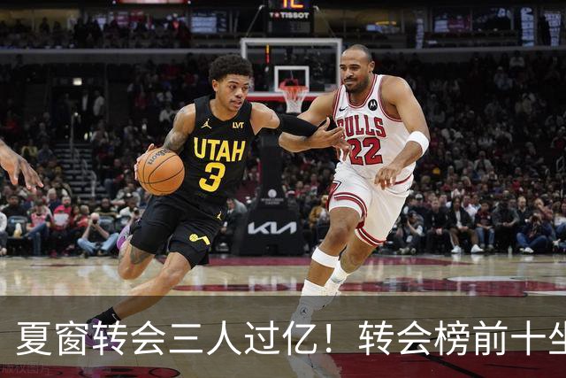 夏窗转会三人过亿！转会榜前十坐拥九家英超，总价8.5亿，纽卡停止补强？