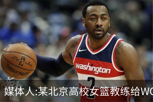 媒体人:某北京高校女篮教练给WCBA球队推荐球员 赚取不菲的居间费
