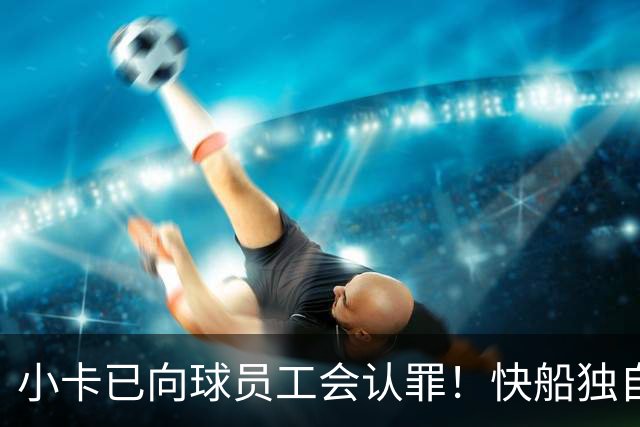 小卡已向球员工会认罪！快船独自硬刚还不如服软&NBA会返还选秀权