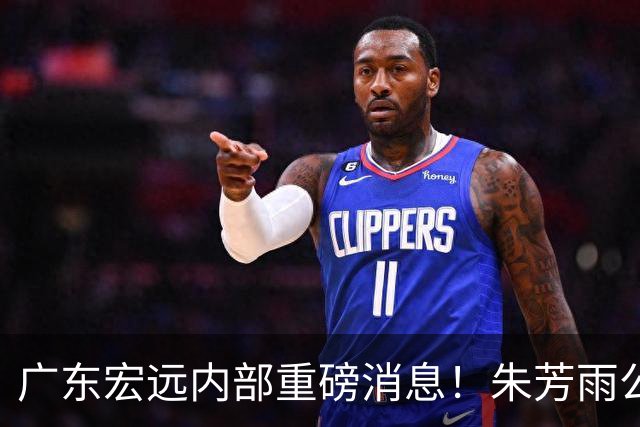 广东宏远内部重磅消息！朱芳雨公开发声，徐杰获新教练组认可，首笔交易落地