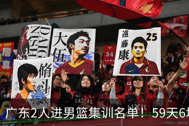 广东2人进男篮集训名单！59天6场实战检验，若输球请不要责骂郭士强！