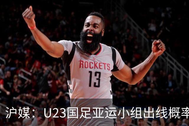 沪媒：U23国足亚运小组出线概率五五开，场场是决战没容错空间