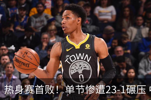 热身赛首败！单节惨遭23-1碾压 中国男篮惨遭逆转 72-91不敌乌拉圭