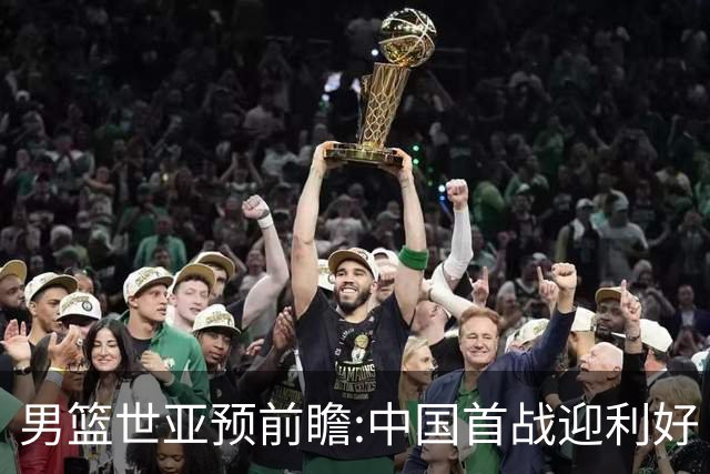 男篮世亚预前瞻:中国首战迎利好 4胜确保晋级
