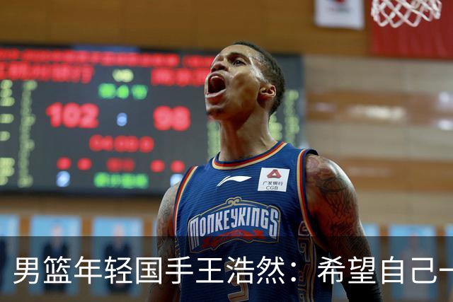 男篮年轻国手王浩然：希望自己一年比一年强