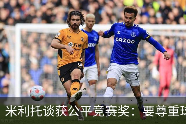 米利托谈获公平竞赛奖：要尊重球队和对手 想重温三冠王那一年