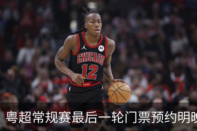 粤超常规赛最后一轮门票预约明晚22点截止！射手榜助攻榜上新