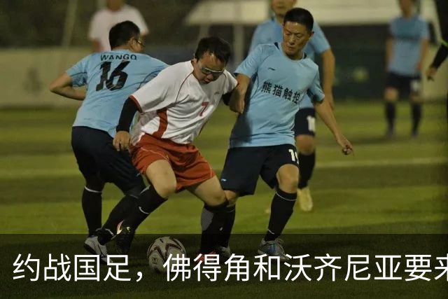 约战国足，佛得角和沃齐尼亚要来中国了？