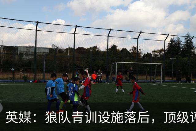 英媒：狼队青训设施落后，顶级评级恐被取消，复星集团或再遭争议