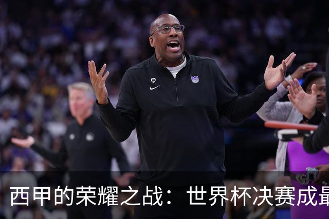 西甲的荣耀之战：世界杯决赛成最大赢家
