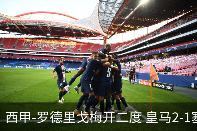西甲-罗德里戈梅开二度 皇马2-1塞维利亚锁定第2