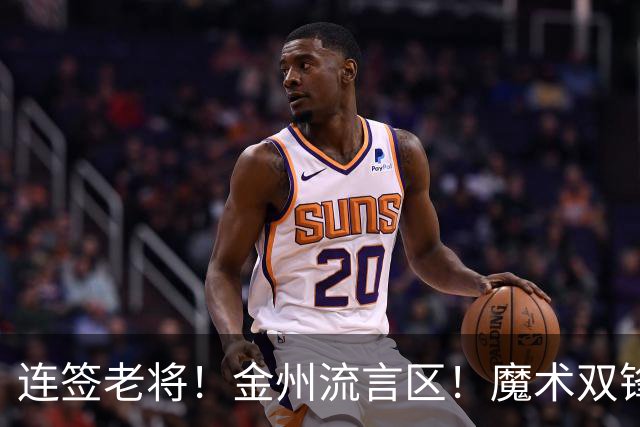 连签老将！金州流言区！魔术双锋！勇士想什么？