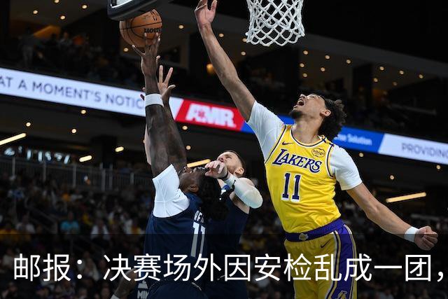 邮报：决赛场外因安检乱成一团，球迷排长队进场