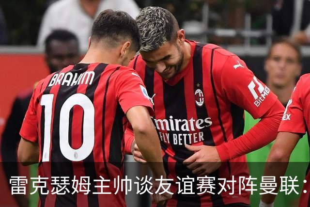 雷克瑟姆主帅谈友谊赛对阵曼联：这是一场非常好的考验