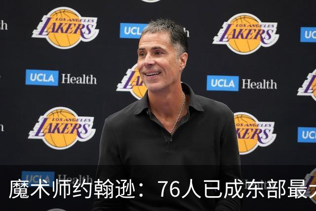 魔术师约翰逊：76人已成东部最大威胁，防守与化学反应待解