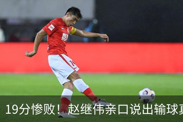 19分惨败！赵继伟亲口说出输球真相，疑似甩锅，杨鸣高情商应对