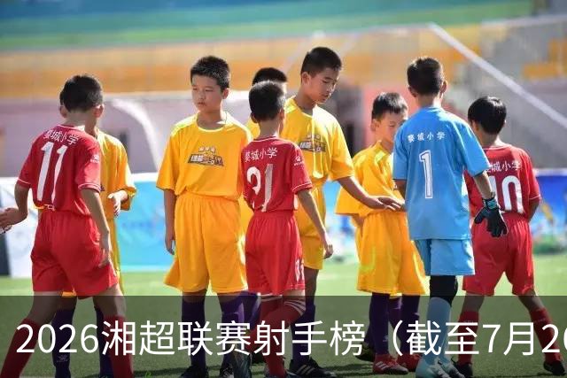 2026湘超联赛射手榜（截至7月26日）